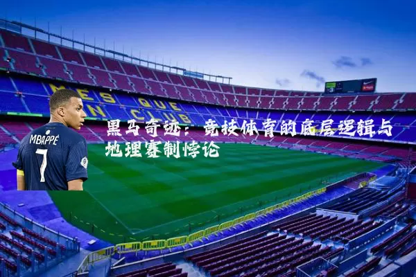 黑马奇迹：竞技体育的底层逻辑与地理赛制悖论