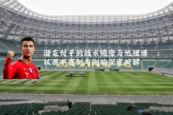 潜在对手的战术镜像与地理博弈:以西甲赛制为例的深度拆解