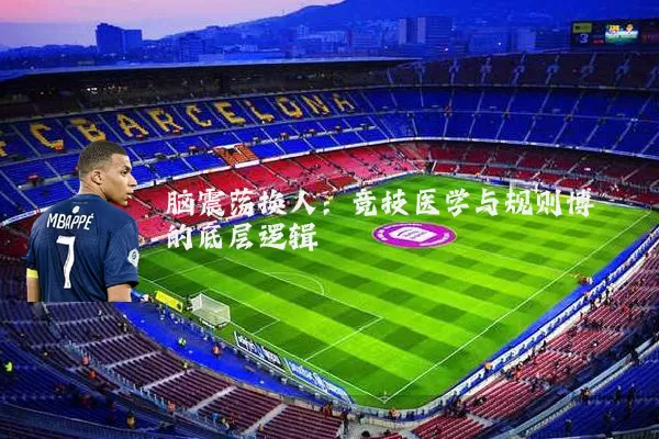 脑震荡换人：竞技医学与规则博弈的底层逻辑