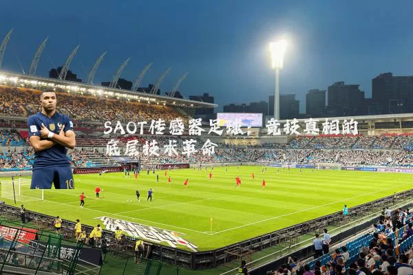 SAOT传感器足球:竞技真相的底层技术革命