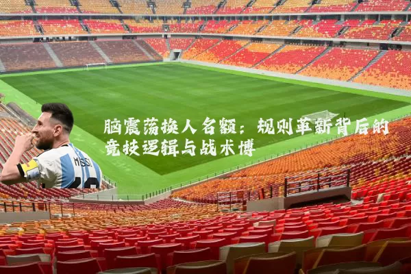 脑震荡换人名额：规则革新背后的竞技逻辑与战术博弈