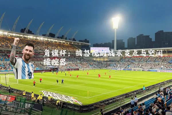 角旗杆：被忽视的战术支点与空间操控器