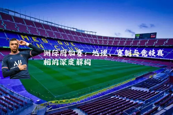 洲际附加赛：地理、赛制与竞技真相的深度解构