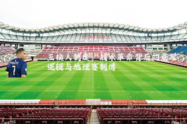 五换人制度：战术革命背后的底层逻辑与地理赛制博弈