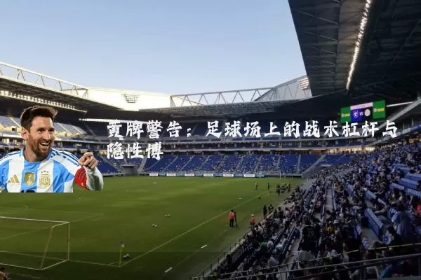 黄牌警告:足球场上的战术杠杆与隐性博弈