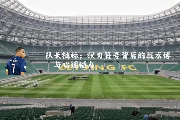 队长袖标:权力符号背后的战术博弈与心理锚点